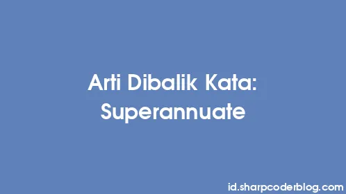 Arti Dibalik Kata: Superannuate - Thumbnail