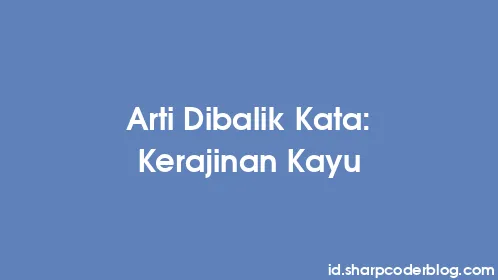 Arti Dibalik Kata: Kerajinan Kayu - Thumbnail