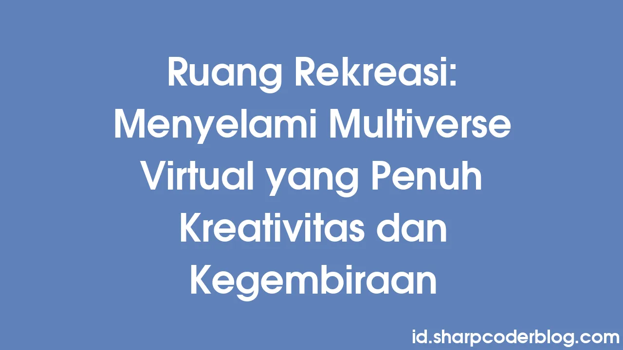 Ruang Rekreasi: Menyelami Multiverse Virtual Yang Penuh Kreativitas Dan ...