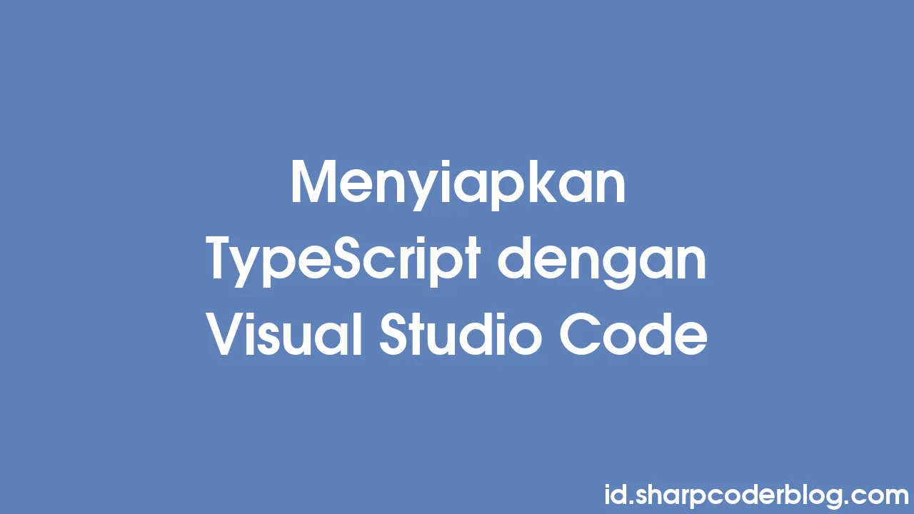 Menyiapkan TypeScript dengan Visual Studio Code | Sharp Coder Blog