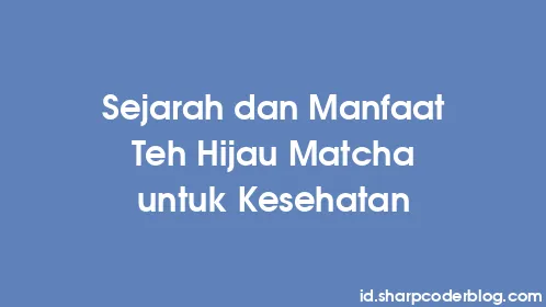 Sejarah dan Manfaat Teh Hijau Matcha untuk Kesehatan - Thumbnail