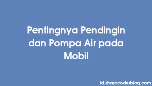 Pentingnya Pendingin dan Pompa Air pada Mobil - Thumbnail