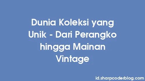 Dunia Koleksi yang Unik - Dari Perangko hingga Mainan Vintage - Thumbnail