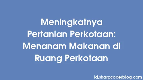 Meningkatnya Pertanian Perkotaan: Menanam Makanan di Ruang Perkotaan - Thumbnail
