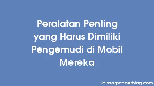 Peralatan Penting yang Harus Dimiliki Pengemudi di Mobil Mereka - Thumbnail