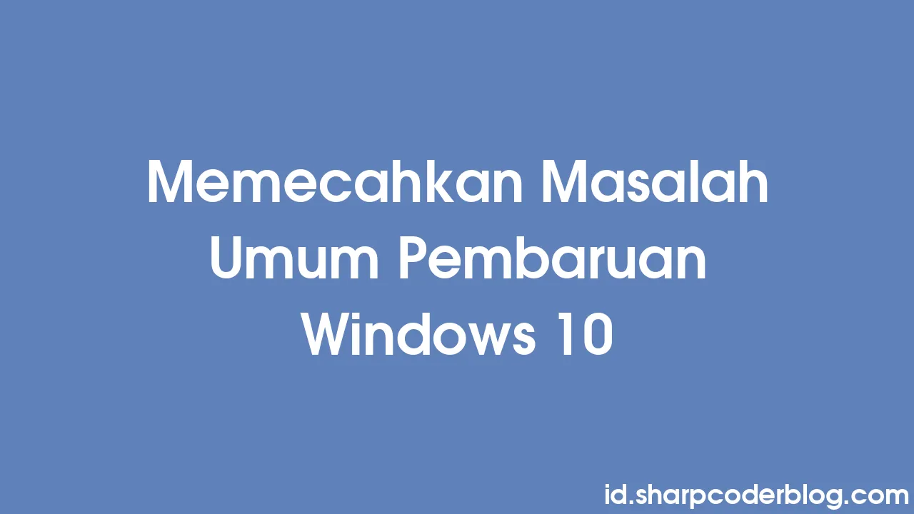 Memecahkan Masalah Umum Pembaruan Windows 10 | Sharp Coder Blog