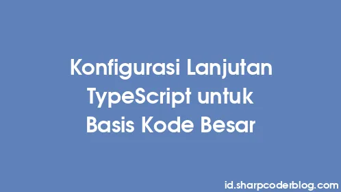 Konfigurasi Lanjutan TypeScript untuk Basis Kode Besar - Thumbnail