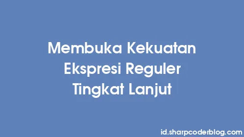 Membuka Kekuatan Ekspresi Reguler Tingkat Lanjut - Thumbnail