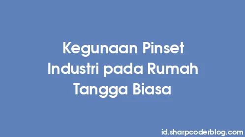 Kegunaan Pinset Industri pada Rumah Tangga Biasa - Thumbnail