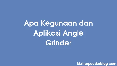 Apa Kegunaan dan Aplikasi Angle Grinder - Thumbnail