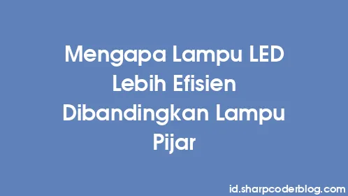 Mengapa Lampu LED Lebih Efisien Dibandingkan Lampu Pijar - Thumbnail