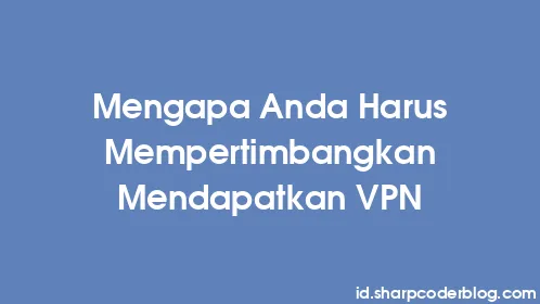Mengapa Anda Harus Mempertimbangkan Mendapatkan VPN - Thumbnail